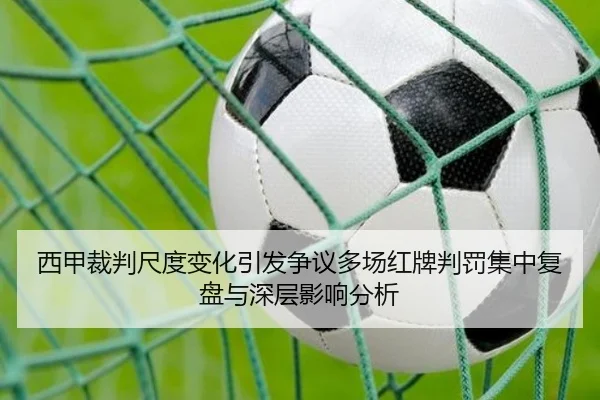 西甲裁判尺度变化引发争议多场红牌判罚集中复盘与深层影响分析