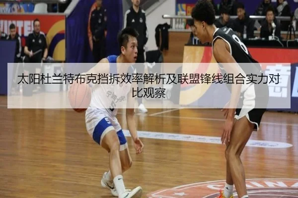 太阳杜兰特布克挡拆效率解析及联盟锋线组合实力对比观察