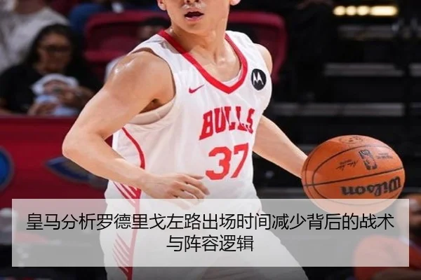 皇马分析罗德里戈左路出场时间减少背后的战术与阵容逻辑