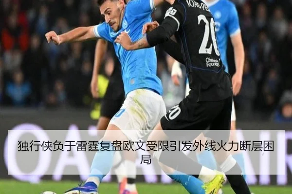 独行侠负于雷霆复盘欧文受限引发外线火力断层困局