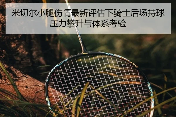 米切尔小腿伤情最新评估下骑士后场持球压力攀升与体系考验