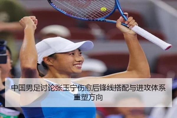 中国男足讨论张玉宁伤愈后锋线搭配与进攻体系重塑方向