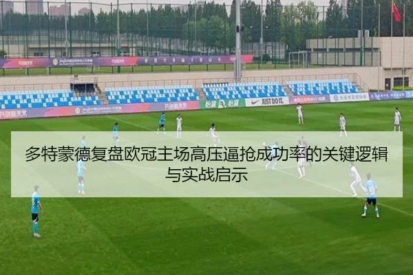 多特蒙德复盘欧冠主场高压逼抢成功率的关键逻辑与实战启示