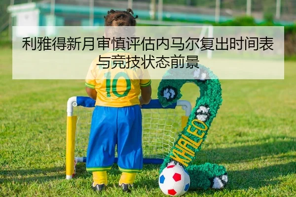 利雅得新月审慎评估内马尔复出时间表与竞技状态前景