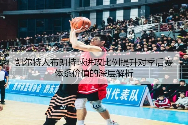 凯尔特人布朗持球进攻比例提升对季后赛体系价值的深层解析