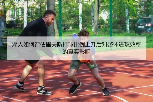 湖人如何评估里夫斯持球比例上升后对整体进攻效率的真实影响