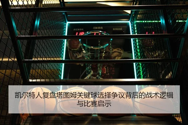 凯尔特人复盘塔图姆关键球选择争议背后的战术逻辑与比赛启示