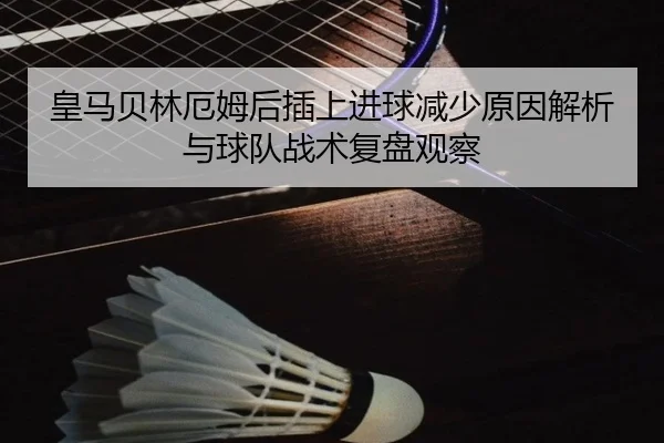 皇马贝林厄姆后插上进球减少原因解析与球队战术复盘观察