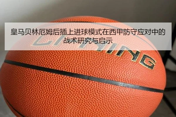 皇马贝林厄姆后插上进球模式在西甲防守应对中的战术研究与启示