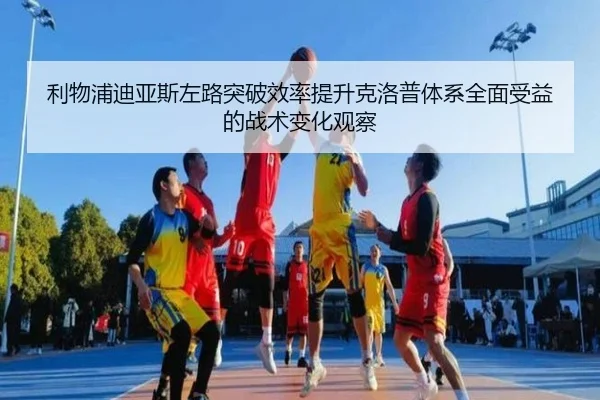 利物浦迪亚斯左路突破效率提升克洛普体系全面受益的战术变化观察
