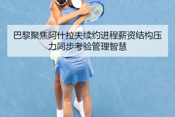 巴黎聚焦阿什拉夫续约进程薪资结构压力同步考验管理智慧