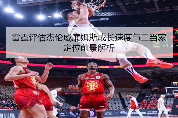 雷霆评估杰伦威廉姆斯成长速度与二当家定位前景解析