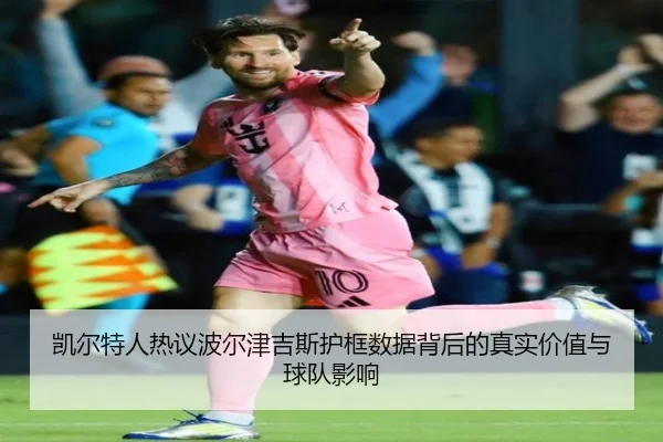 凯尔特人热议波尔津吉斯护框数据背后的真实价值与球队影响