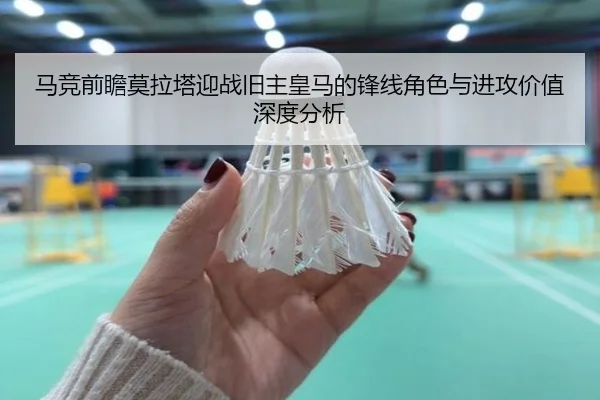 马竞前瞻莫拉塔迎战旧主皇马的锋线角色与进攻价值深度分析