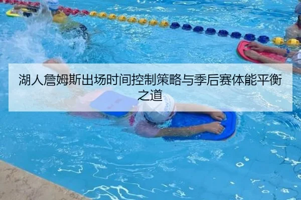 湖人詹姆斯出场时间控制策略与季后赛体能平衡之道