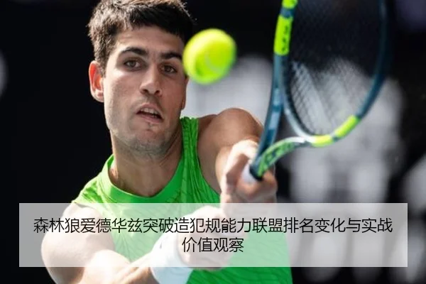 森林狼爱德华兹突破造犯规能力联盟排名变化与实战价值观察
