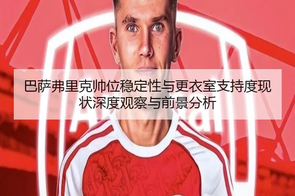 巴萨弗里克帅位稳定性与更衣室支持度现状深度观察与前景分析