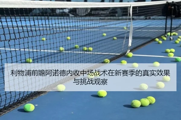 利物浦前瞻阿诺德内收中场战术在新赛季的真实效果与挑战观察