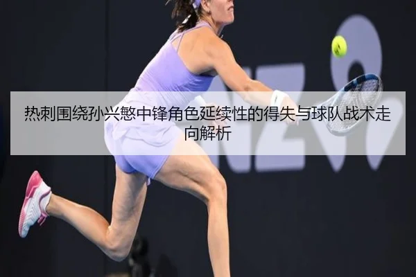 热刺围绕孙兴慜中锋角色延续性的得失与球队战术走向解析