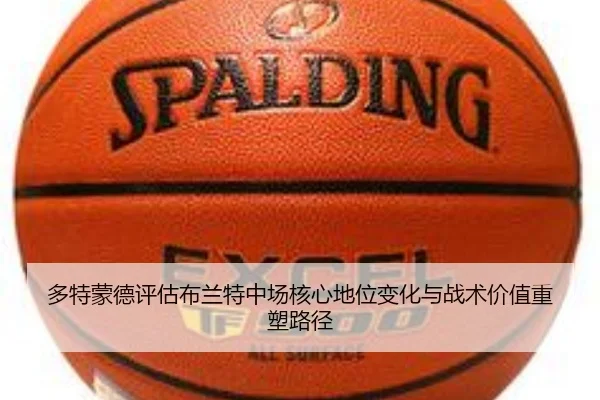 多特蒙德评估布兰特中场核心地位变化与战术价值重塑路径