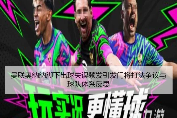 曼联奥纳纳脚下出球失误频发引发门将打法争议与球队体系反思