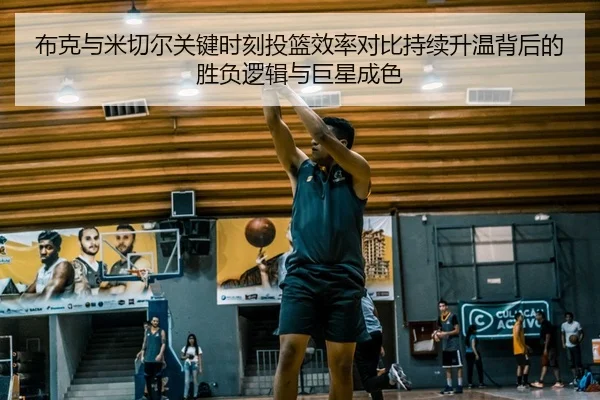 布克与米切尔关键时刻投篮效率对比持续升温背后的胜负逻辑与巨星成色