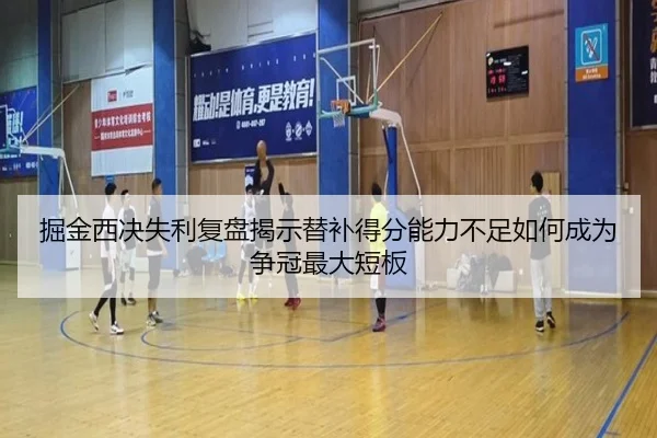 掘金西决失利复盘揭示替补得分能力不足如何成为争冠最大短板