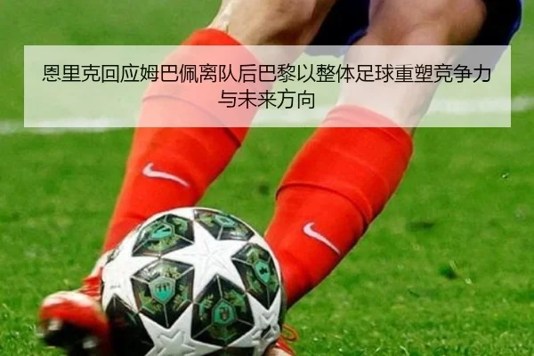 恩里克回应姆巴佩离队后巴黎以整体足球重塑竞争力与未来方向
